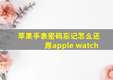 苹果手表密码忘记怎么还原apple watch